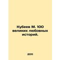 Kubeev M. 100 great love stories. In Russian /Kubeev M. 100 velikikh lyubovnykh