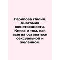 Garipova Lilia. Anatomy of Femininity. A book about how to always be sexy and