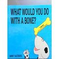 What Would You Do With A Bone