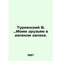 Turiyansky V. to my friends in the far distance. In Russian (ask us if in doubt)