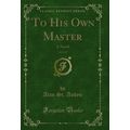 To His Own Master, Vol. 2 of 3: A Novel (Classi...