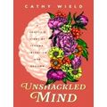 Unshackled Mind - A Doctor's Story of Trauma, Liberation and Healing by Cathy Wi