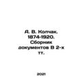 A. V. Kolchak. 1874-1920. A collection of docum...