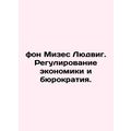 Von Mises Ludwig. Economic regulation and bureaucracy. In Russian /fon Mizes L