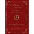 The Works of Washington Irving, Vol. 1: A Life ...