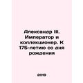 Alexander III. The Emperor and Collector. To th...