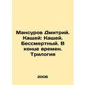 Dmitry Mansurov. Kashey: Kashey. Immortal. At the end of time. Trilogy In Russ