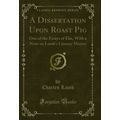 A Dissertation Upon Roast Pig: One of the Essay...