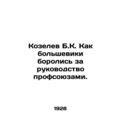 Kozelev B.K. How the Bolsheviks fought for the leadership of trade unions. /Koze