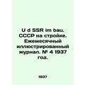 U d SSR im bau. USSR under construction. Monthly illustrated magazine. # 4 1937.