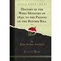 History of the Whig Ministry of 1830, to the Pa...