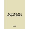Yurchuk V.V. How to beat a casino. In Russian (ask us if in doubt)/Yurchuk V.V.