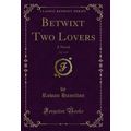 Betwixt Two Lovers, Vol. 1 of 2: A Novel (Class...