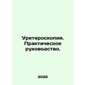Ureteroscopy. A Practical Guide. In Russian (ask us if in doubt)/Ureteroskopiya.