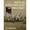 Orphans And Destitute Children In The Late Ottoman Empire