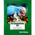 Pet Chameleons 101 - All you Need to Know About Keeping Breeding Chameleons by J