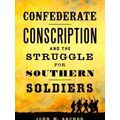 Confederate Conscription And The Struggle For Southern Soldiers