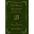 Her Royal Highness: A Romance of the Chanceller...