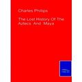 The Lost History Of The Aztecs Maya - Charles Phillips