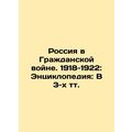 Russia in the Civil War. 1918-1922: Encyclopedia: In 3 Text