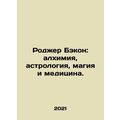 Roger Bacon: Alchemy, Astrology, Magic and Medicine. In Russian /Rodzher Bekon: