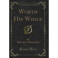 Worth His While (Classic Reprint)