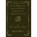 Alice Rosedale, or the Power Consistent Christi...