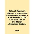 John A. Warner. The Life and Art of the North American Indian.