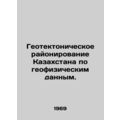 Geotectonic zoning of Kazakhstan according to geophysical data. In Russian /Geo