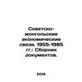 Soviet-Mongolian Economic Relations. 1955-1985: Collection of Documents. In Ru