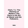 Clark, T.J. The Painting of Modern Life: Paris in the Art of Manet and His Follo