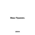 Your Pushkin. In Russian (ask us if in doubt)/V...