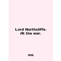 Lord Northcliffe. At the war. In English /Lord ...