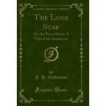 The Lone Star: Or, the Texas Bravo; A Tale of t...