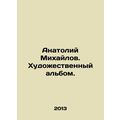 Anatoly Mikhailov. Art album. In Russian /Anato...