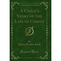 A Child's Story of the Life of Christ (Classic ...