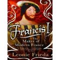 Francis I The Maker of Modern France