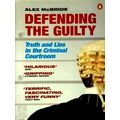 Defending the Guilty - Truth and Lies in the Criminal Courtroom by Alex McBride