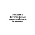Album with photos of Archipo Osipovka resort.