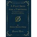 A Flat Iron for a Farthing: Or, Some Passages i...