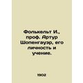 Folkelt I., Prof. Arthur Schopenhauer, his personality and teachings.